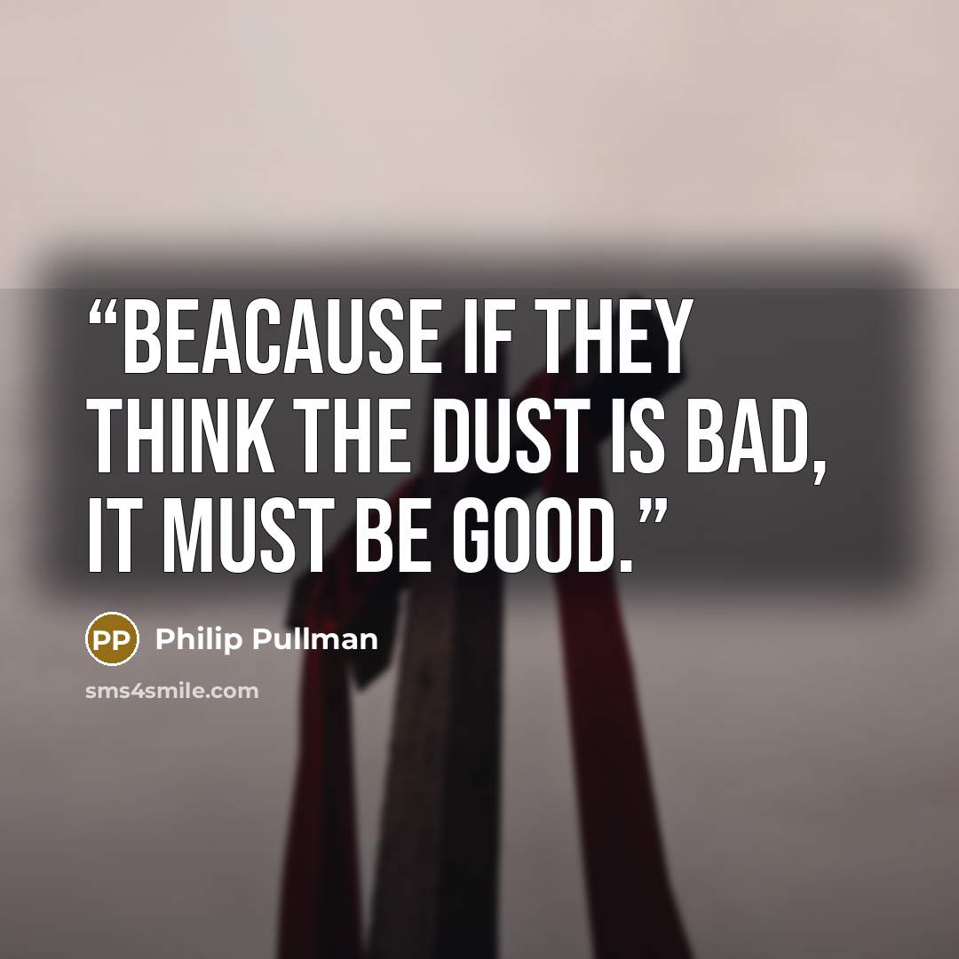 “Beacause if they think the Dust is bad, it must be good.” quote by Philip Pullman