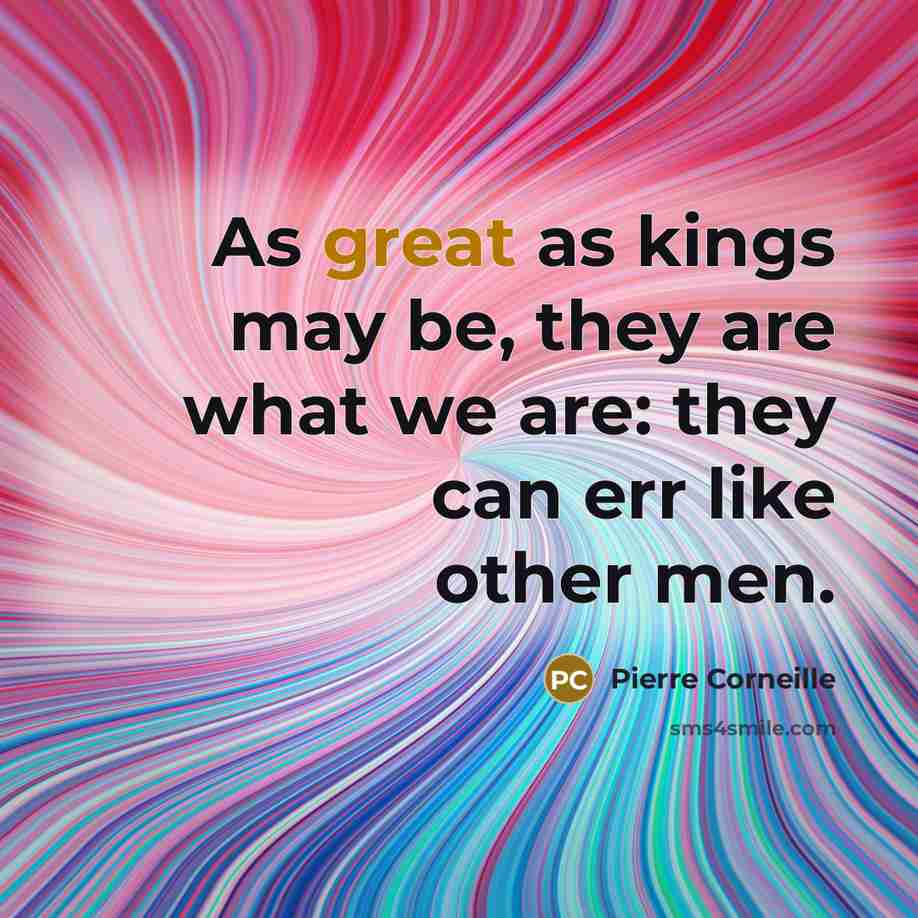 “As great as kings may be, they are what we…” quote by Pierre Corneille