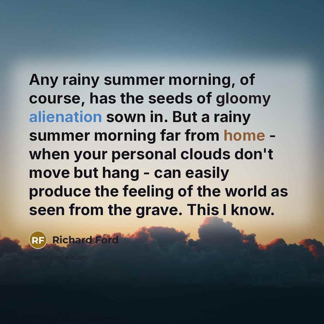 “Any rainy summer morning, of course, has the seeds of…” quote by Richard Ford