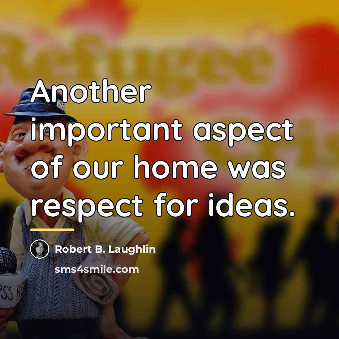 “Another important aspect of our home was respect for ideas.…” quote by Robert B. Laughlin