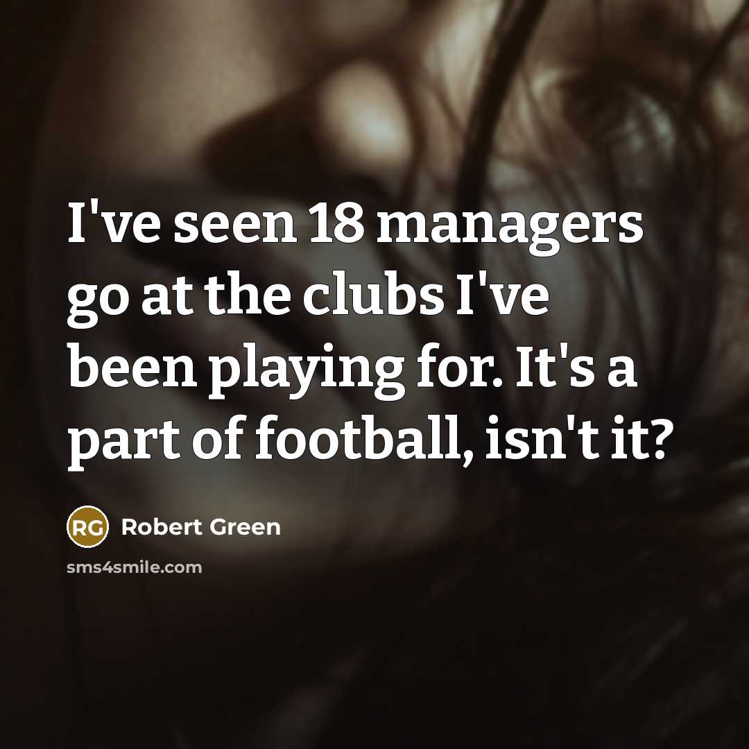 “I've seen 18 managers go at the clubs I've been…” quote by Robert Green