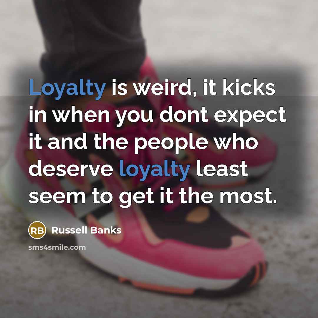 “Loyalty is weird, it kicks in when you dont expect…” quote by Russell Banks