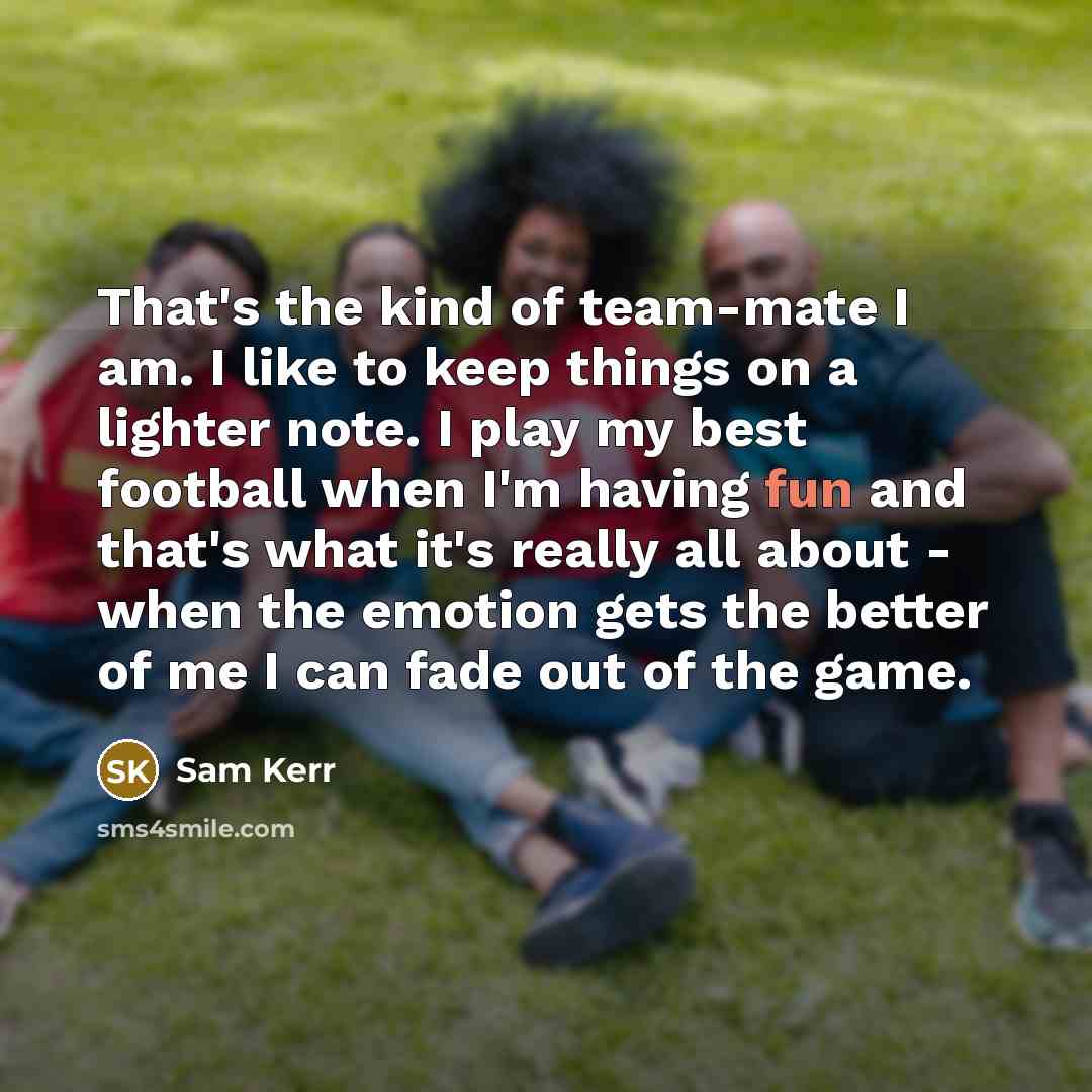 “That's the kind of team-mate I am. I like to…” quote by Sam Kerr