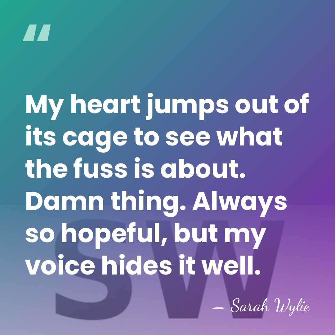 My heart jumps out of its cage to see what the fuss&hellip; - Sarah Wylie