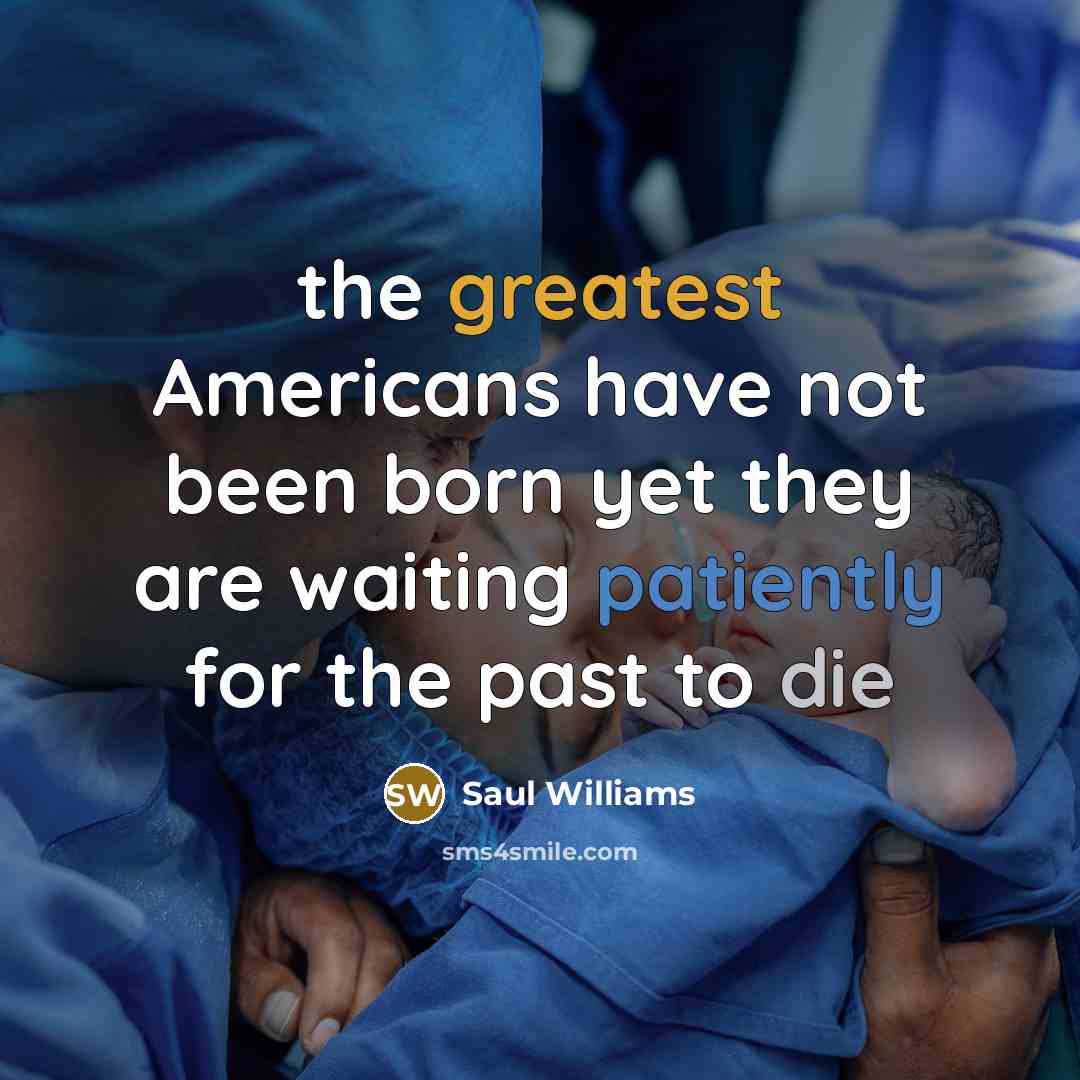 “the greatest Americans have not been born yet they are waiting patiently for the past to die” quote by Saul Williams