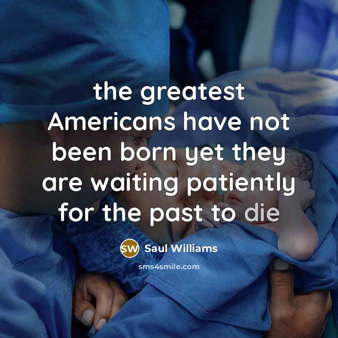 “the greatest Americans have not been born yet they are…” quote by Saul Williams