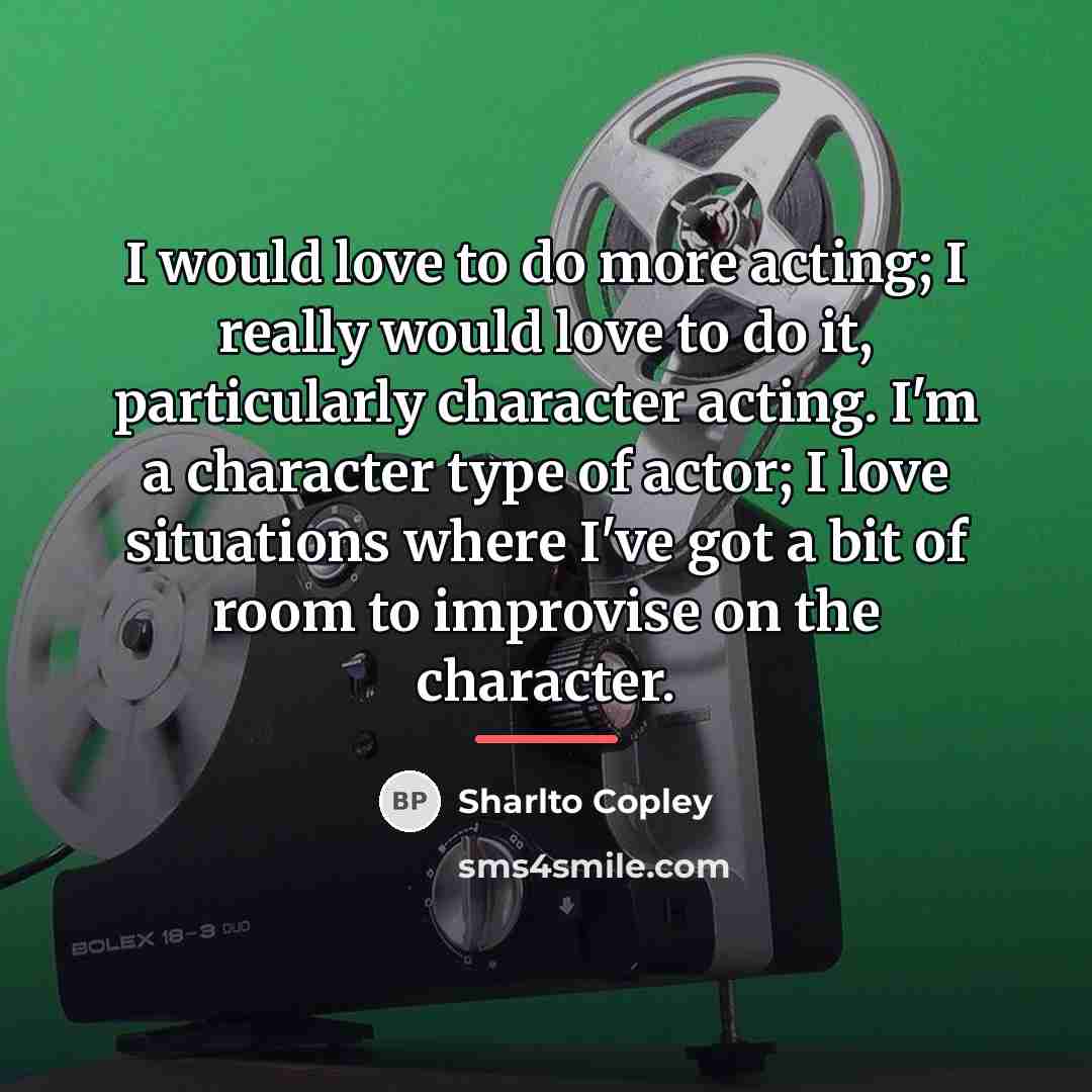 “I would love to do more acting; I really would…” quote by Sharlto Copley