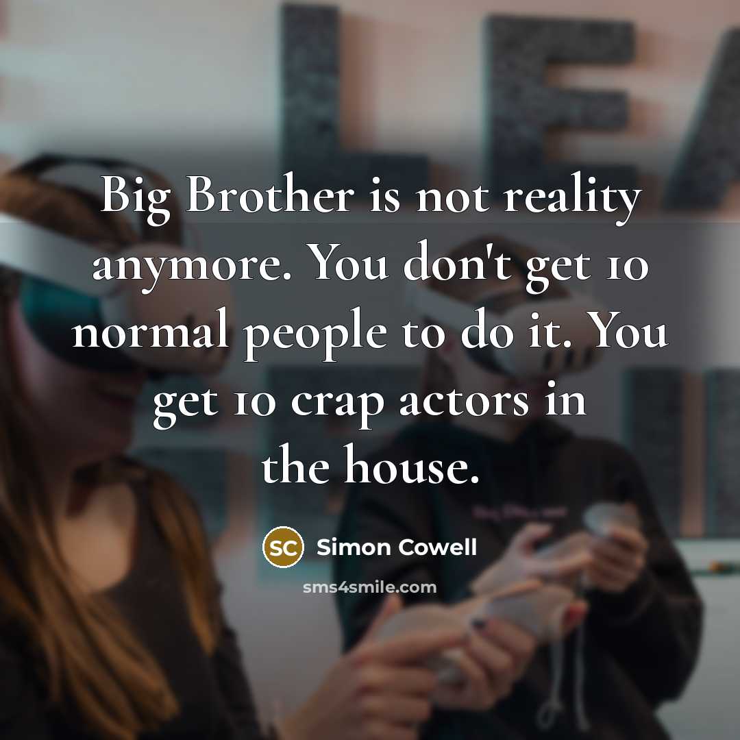 “Big Brother is not reality anymore. You don't get 10…” quote by Simon Cowell