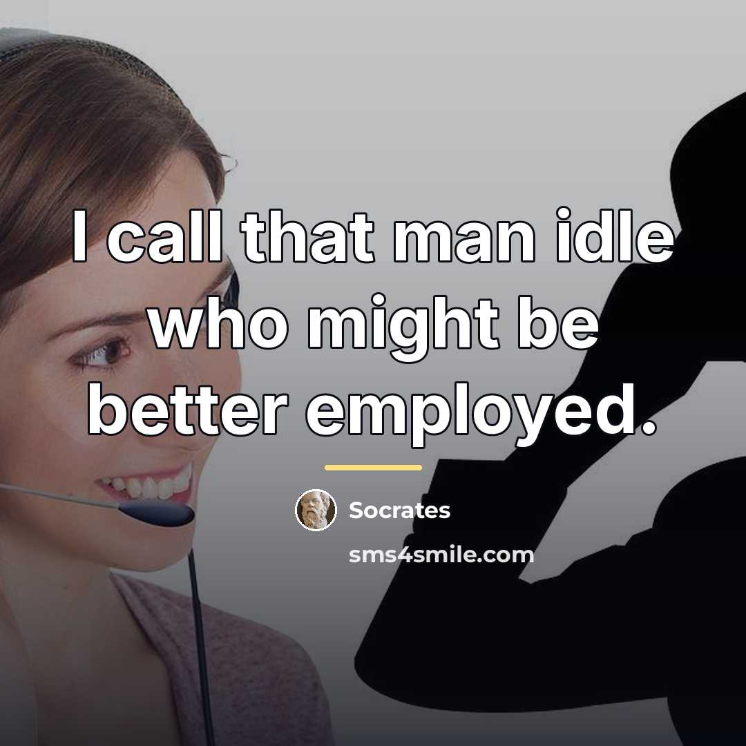 “I call that man idle who might be better employed.…” quote by Socrates