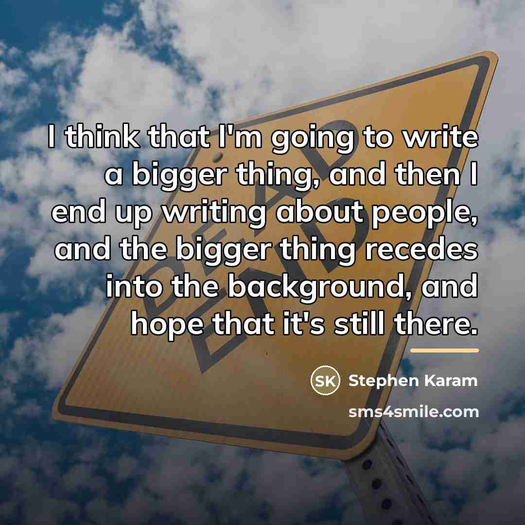 “I think that I'm going to write a bigger thing,…” quote by Stephen Karam
