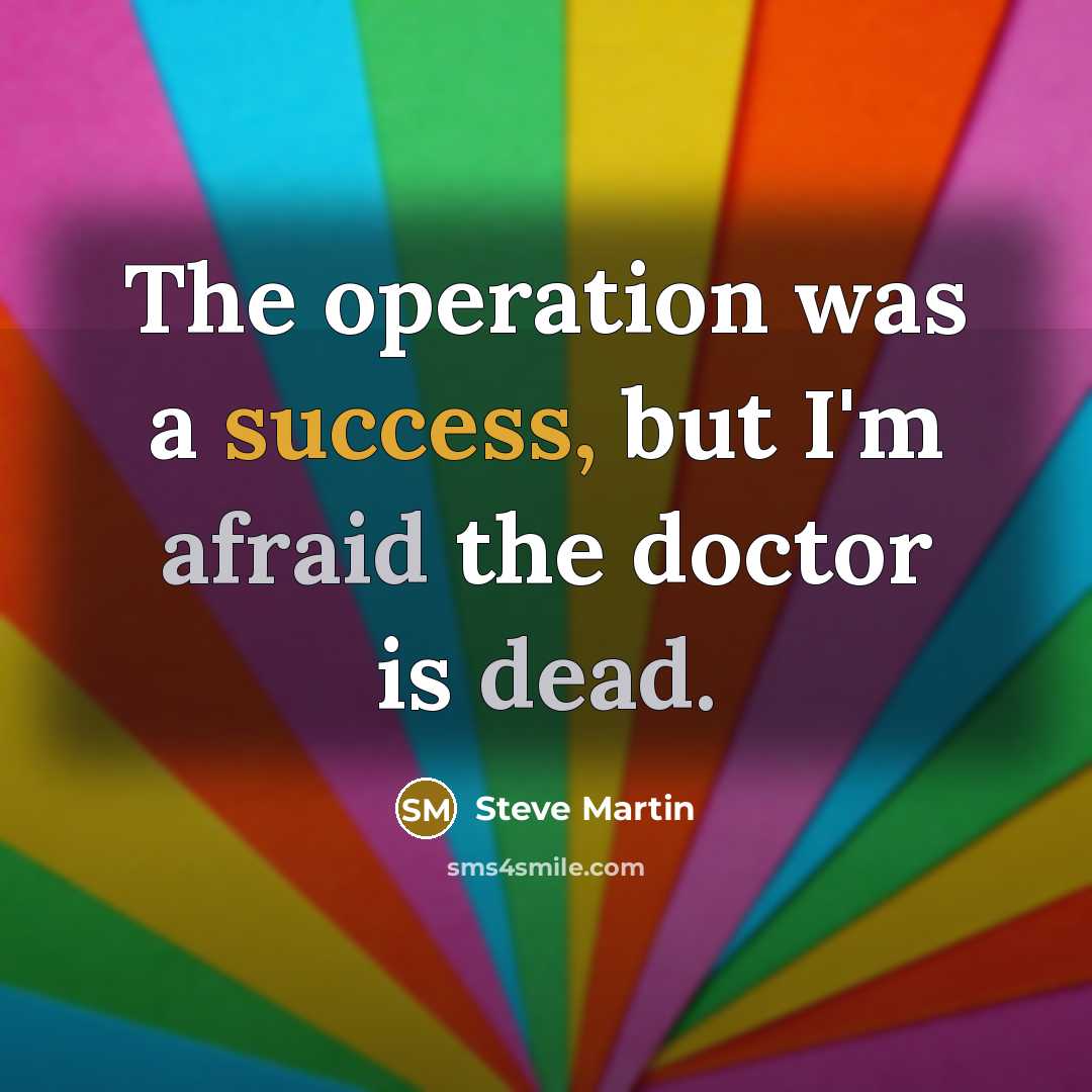 “The operation was a success, but I'm afraid the doctor is dead.” quote by Steve Martin