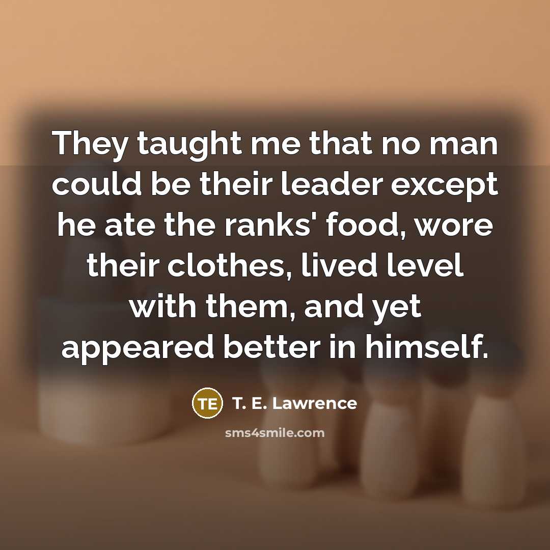 “They taught me that no man could be their leader…” quote by T. E. Lawrence