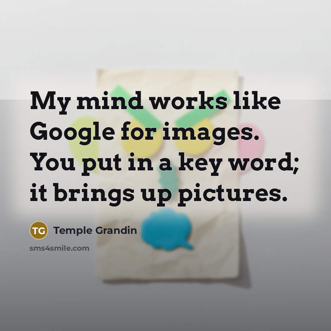 “My mind works like Google for images. You put in…” quote by Temple Grandin
