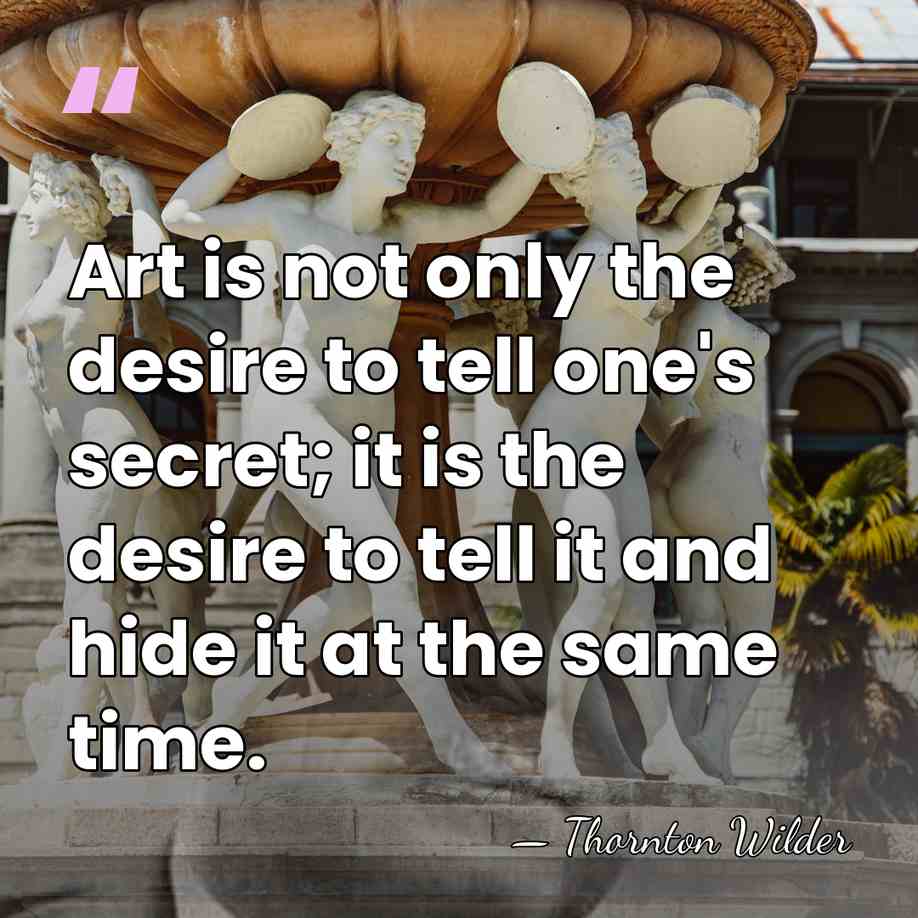 Art is not only the desire to tell one's secret; it is&hellip; - Thornton Wilder