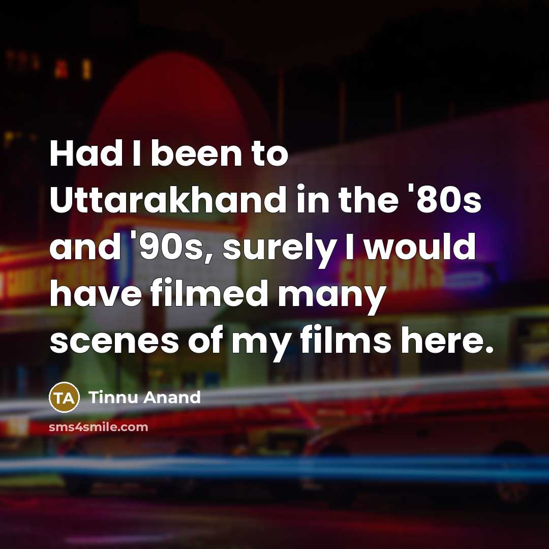 “Had I been to Uttarakhand in the '80s and '90s,…” quote by Tinnu Anand