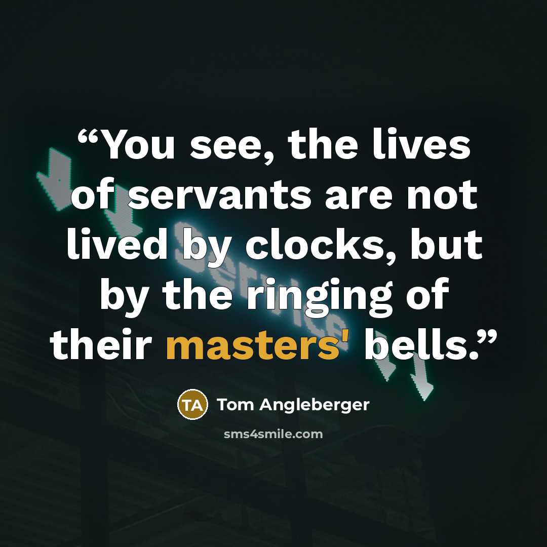 “You see, the lives of servants are not lived by clocks, but by the ringing of their masters' bells.” quote by Tom Angleberger