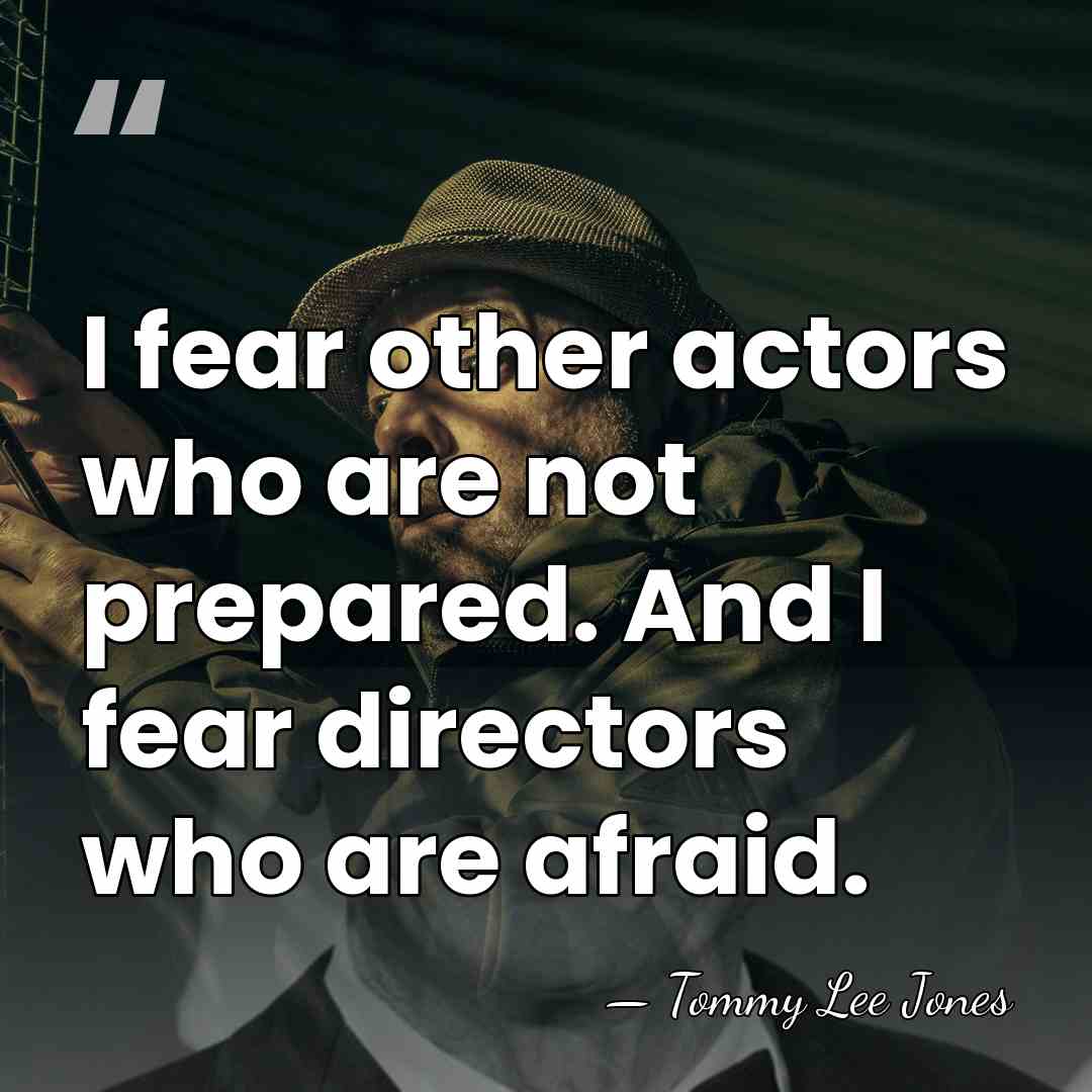 I fear other actors who are not prepared. And I fear directors&hellip; - Tommy Lee Jones