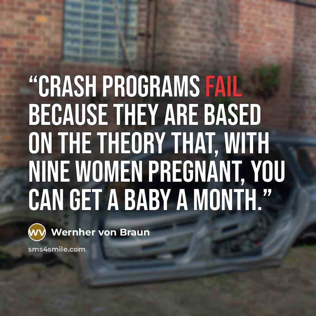 “Crash programs fail because they are based on the theory that, with nine women pregnant, you can get a baby a month.” quote by Wernher von Braun