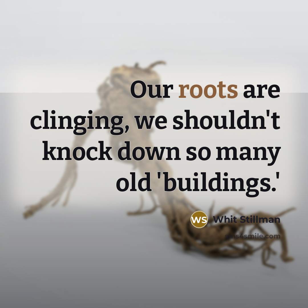 “Our roots are clinging, we shouldn't knock down so many…” quote by Whit Stillman
