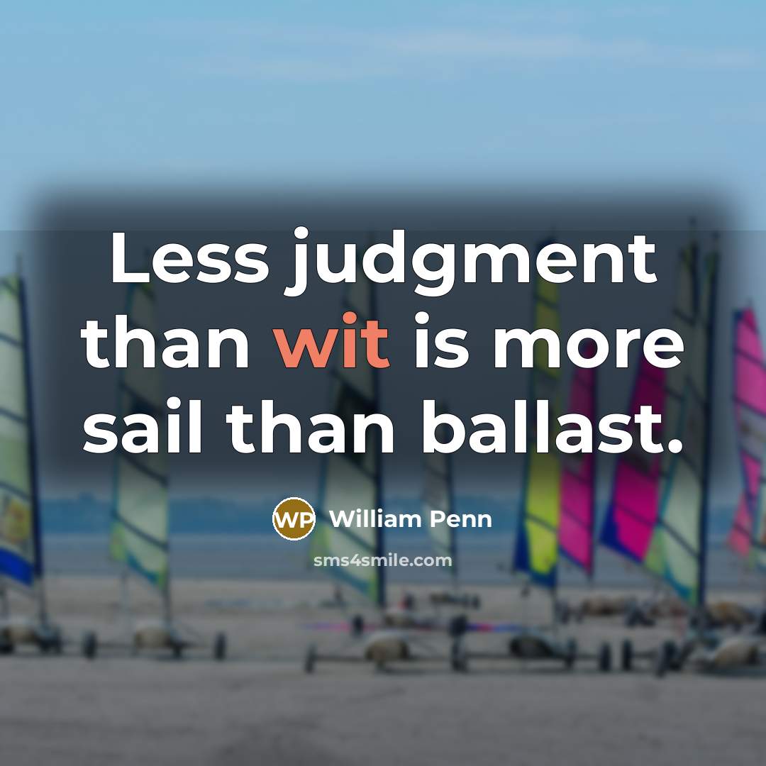 “Less judgment than wit is more sail than ballast.” quote by William Penn