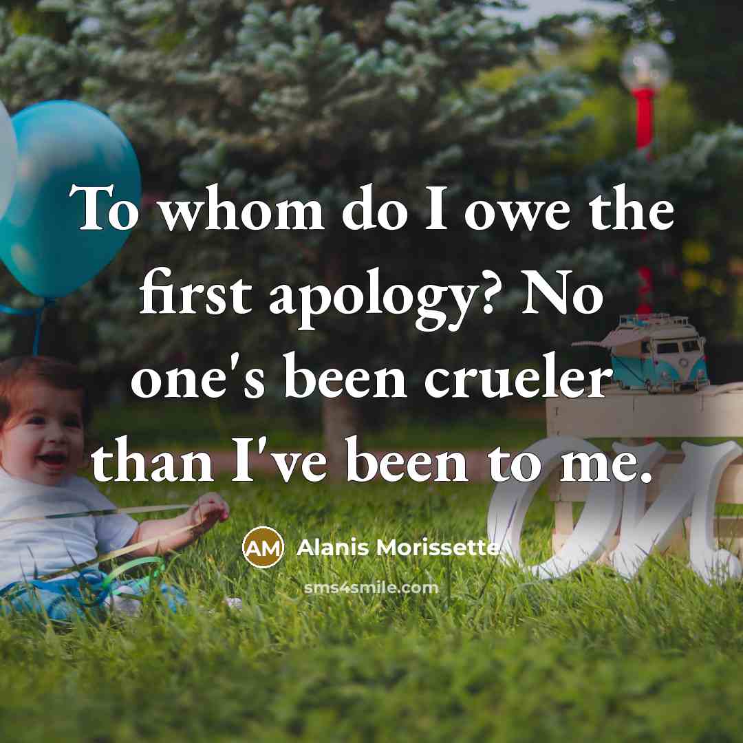 “To whom do I owe the first apology? No one's…” quote by Alanis Morissette