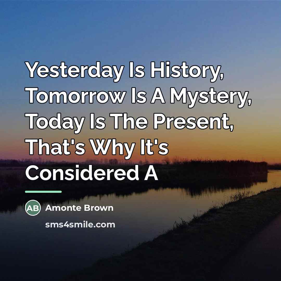“Yesterday Is History, Tomorrow Is A Mystery, Today Is The…” quote by Amonte Brown