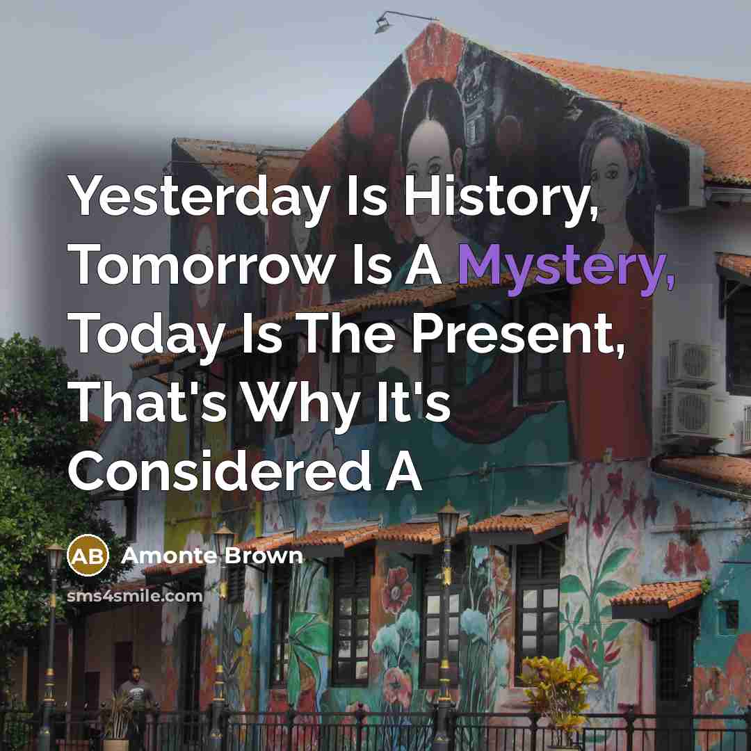 “Yesterday Is History, Tomorrow Is A Mystery, Today Is The Present, That's Why It's Considered A” quote by Amonte Brown