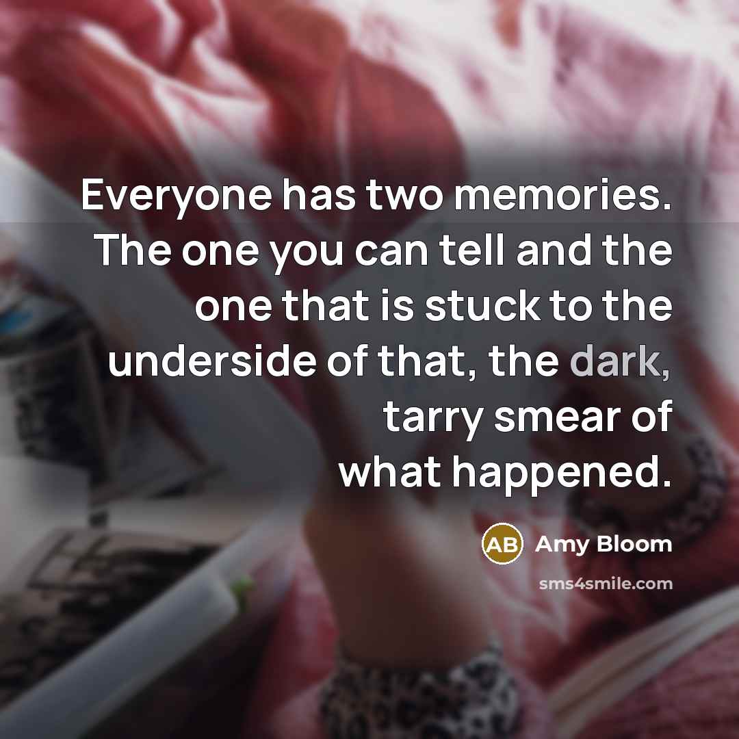 “Everyone has two memories. The one you can tell and…” quote by Amy Bloom
