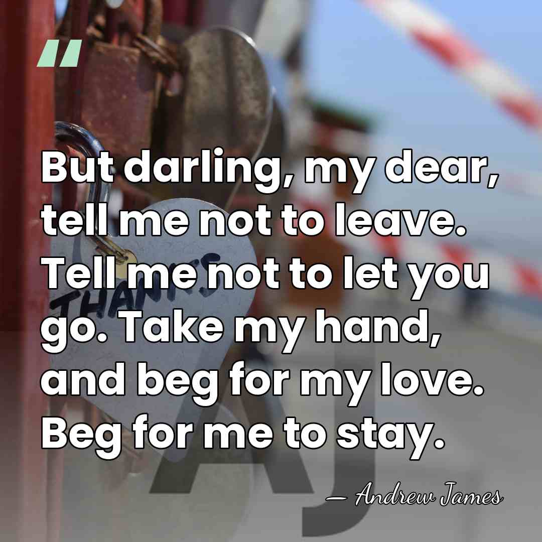 But darling, my dear, tell me not to leave. Tell me not&hellip; - Andrew James