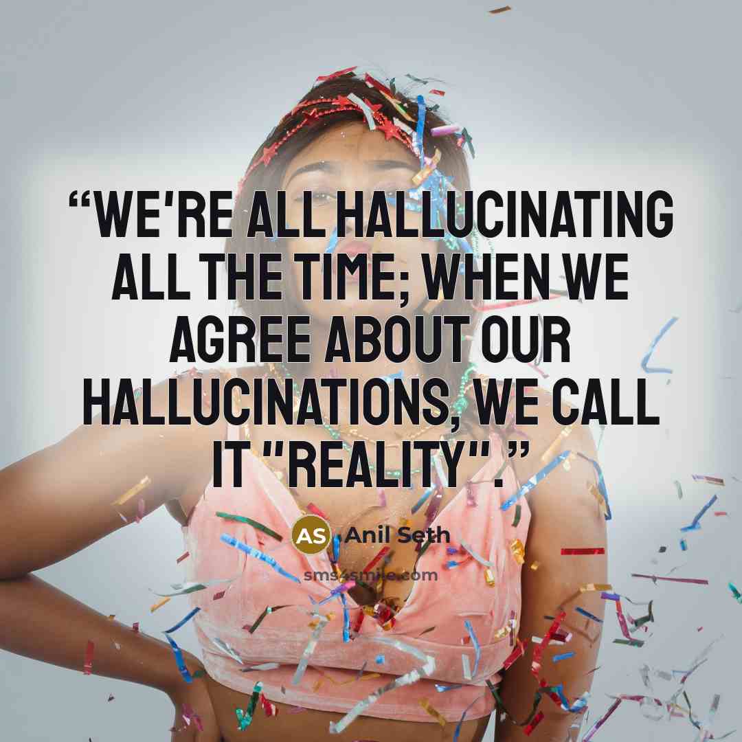 “We're all hallucinating all the time; when we agree about our hallucinations, we call it "reality".” quote by Anil Seth