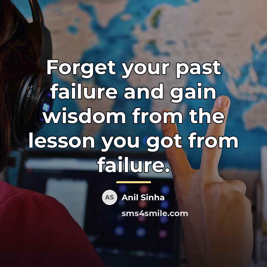 “Forget your past failure and gain wisdom from the lesson…” quote by Anil Sinha