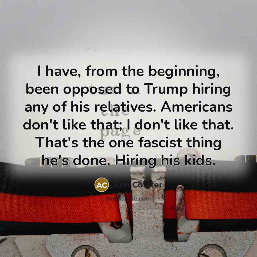 “I have, from the beginning, been opposed to Trump hiring…” quote by Ann Coulter