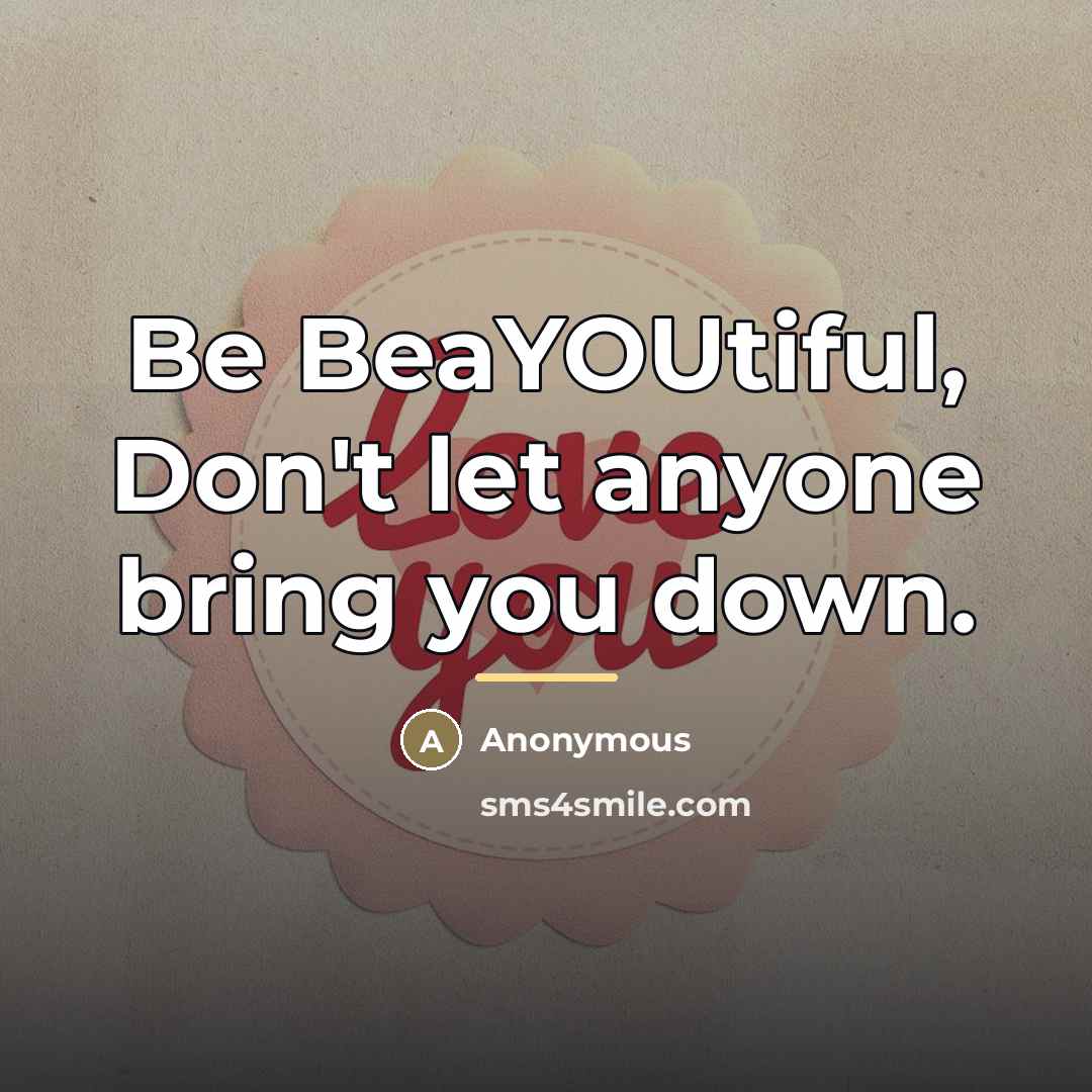 “Be BeaYOUtiful, Don't let anyone bring you down.…” quote by Anonymous
