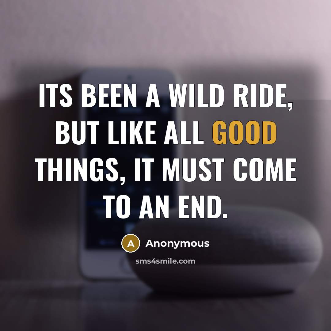 “Its been a wild ride, but like all good things,…” quote by Anonymous