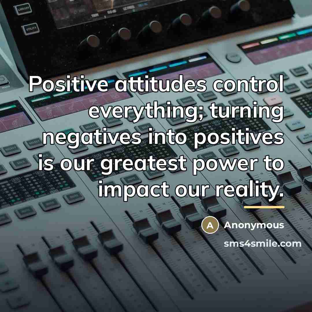 “Positive attitudes control everything; turning negatives into positives is our…” quote by Anonymous
