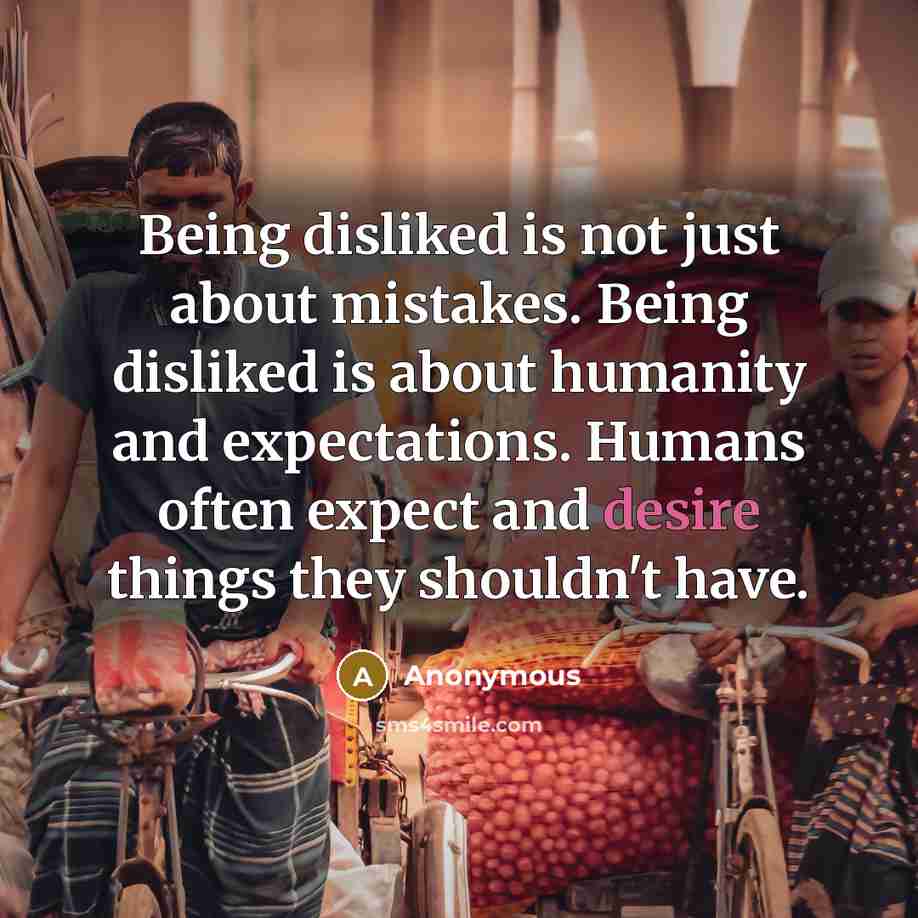 “Being disliked is not just about mistakes. Being disliked is about humanity and expectations. Humans often expect and desire things they shouldn't have.” quote by Anonymous
