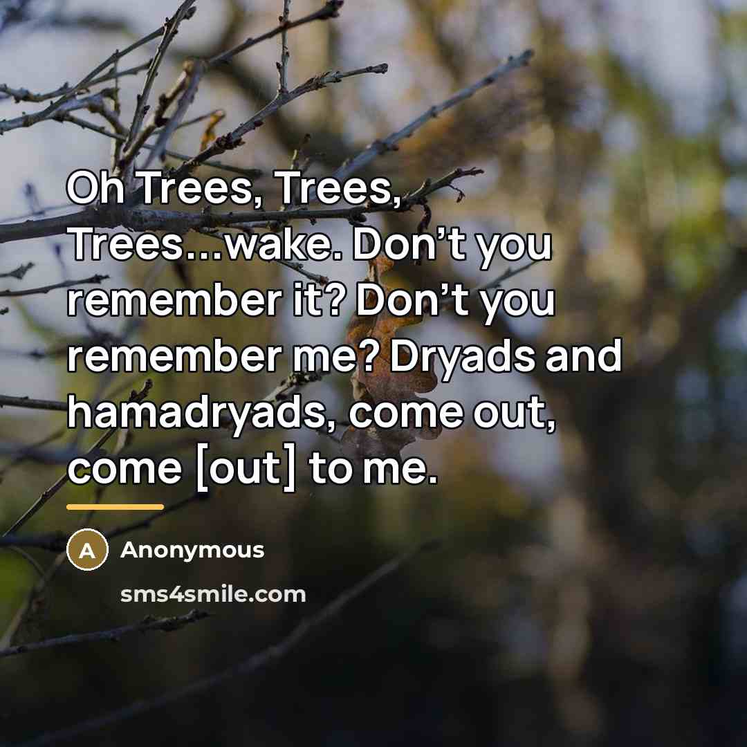 “Oh Trees, Trees, Trees...wake. Don't you remember it? Don't you…” quote by Anonymous