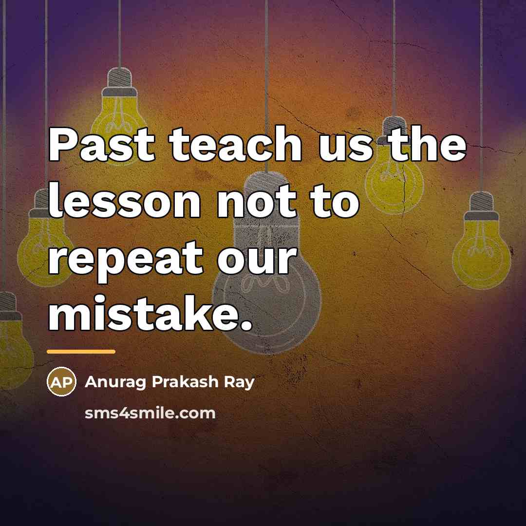 “Past teach us the lesson not to repeat our mistake.…” quote by Anurag Prakash Ray