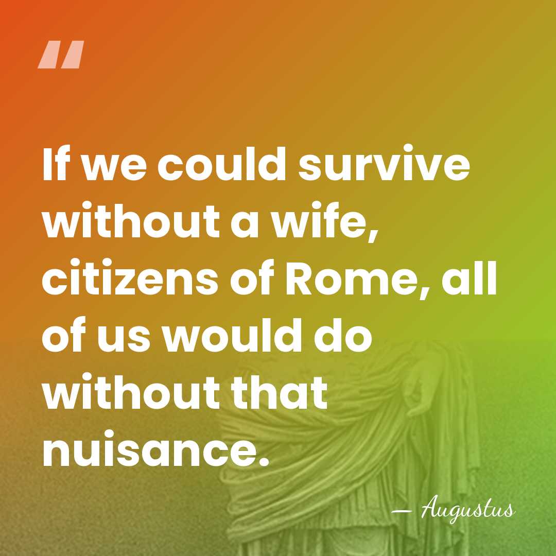 If we could survive without a wife, citizens of Rome, all of&hellip; - Augustus