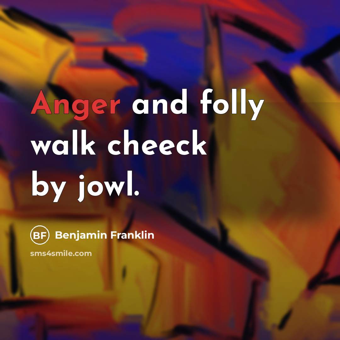 “Anger and folly walk cheeck by jowl.…” quote by Benjamin Franklin