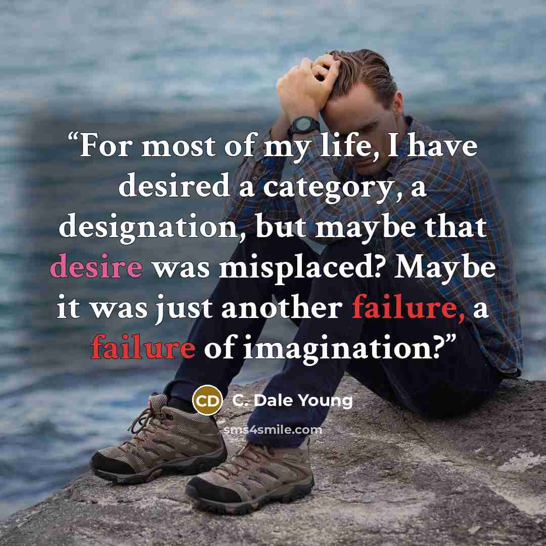 “For most of my life, I have desired a category, a designation, but maybe that desire was misplaced? Maybe it was just another failure, a failure of imagination?” quote by C. Dale Young