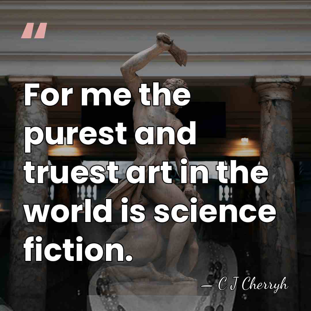 For me the purest and truest art in the world is science&hellip; - C J Cherryh