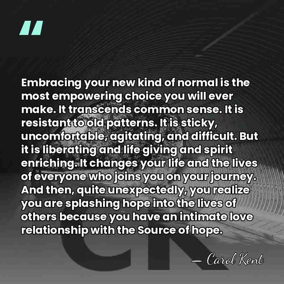Embracing your new kind of normal is the most empowering choice you&hellip; - Carol Kent