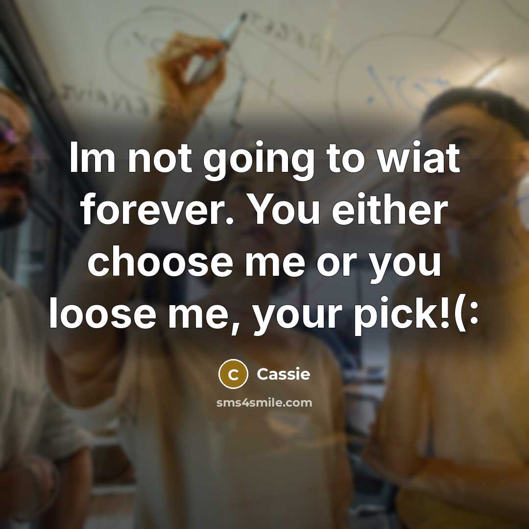 “Im not going to wiat forever. You either choose me or you loose me, your pick!(:” quote by Cassie