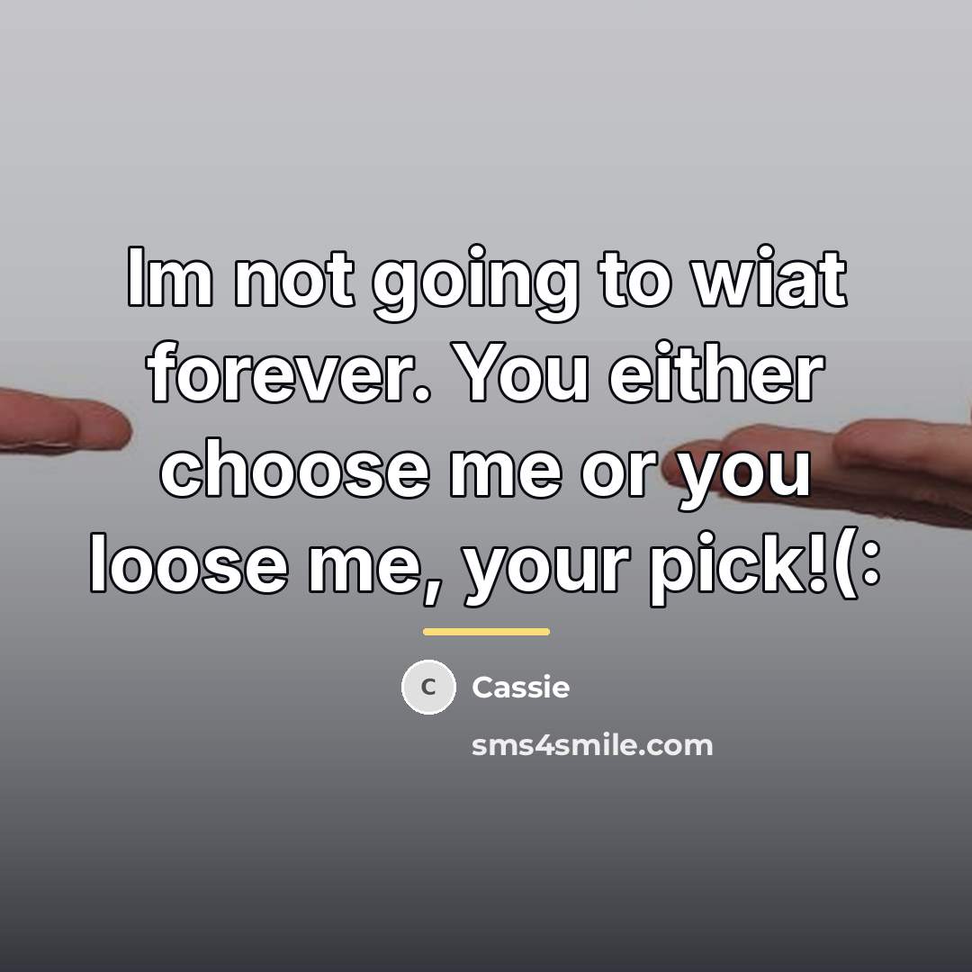 “Im not going to wiat forever. You either choose me…” quote by Cassie
