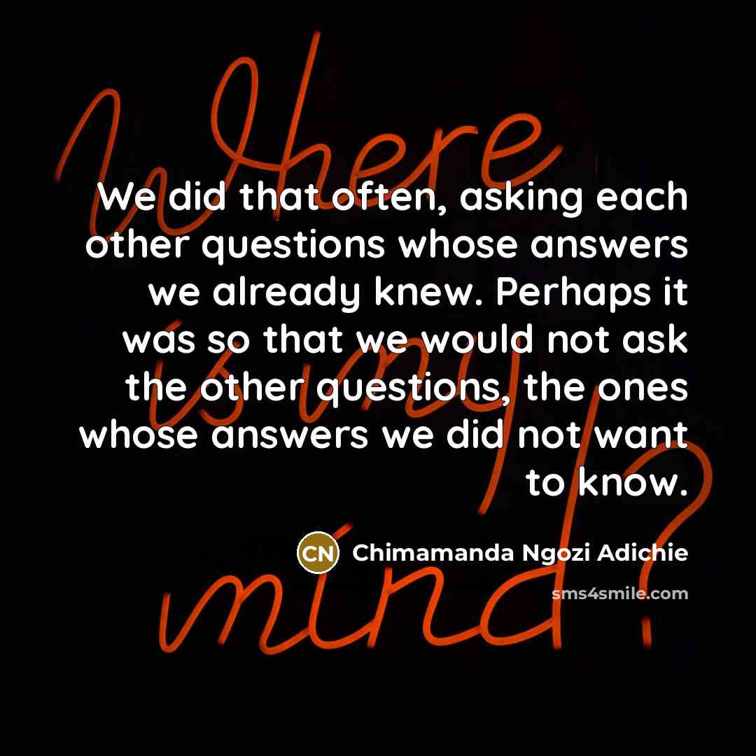 “We did that often, asking each other questions whose answers…” quote by Chimamanda Ngozi Adichie