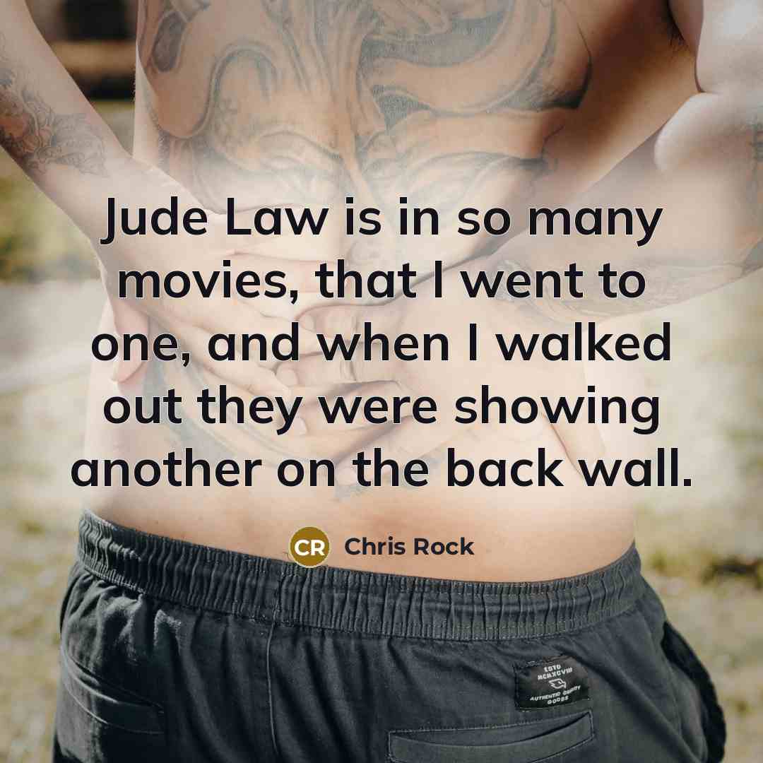 “Jude Law is in so many movies, that I went to one, and when I walked out they were showing another on the back wall.” quote by Chris Rock