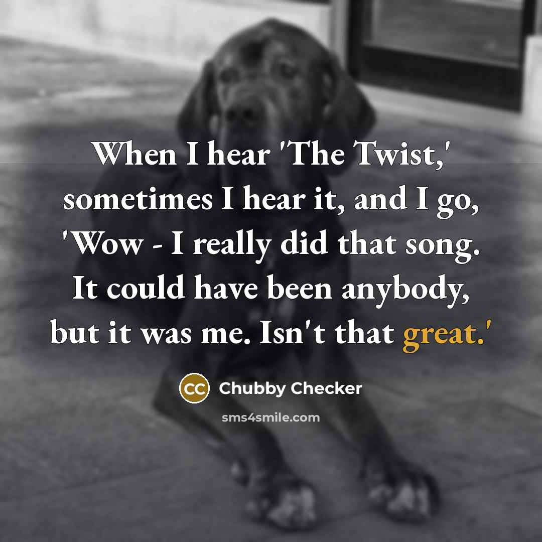 “When I hear 'The Twist,' sometimes I hear it, and…” quote by Chubby Checker
