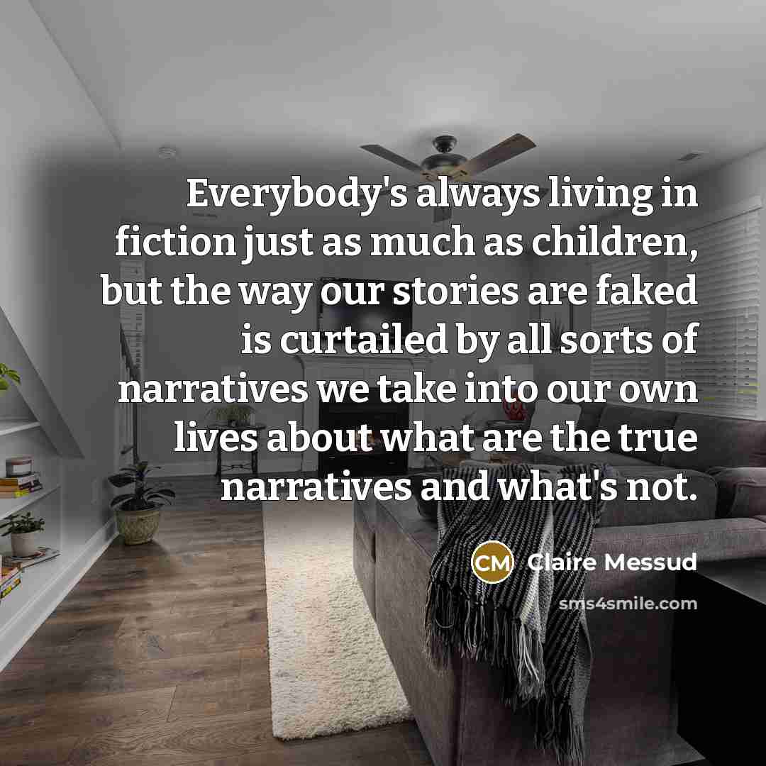 “Everybody's always living in fiction just as much as children,…” quote by Claire Messud