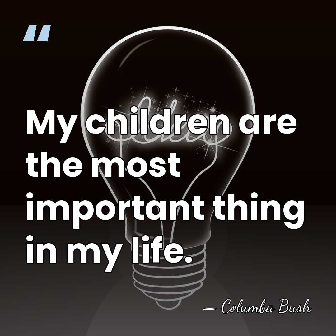 My children are the most important thing in my life. - Columba Bush